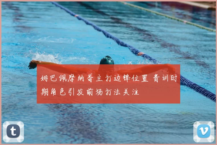 姆巴佩摩纳哥主打边锋位置 青训时期角色引发前场打法关注