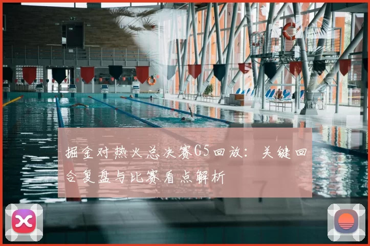 掘金对热火总决赛G5回放：关键回合复盘与比赛看点解析