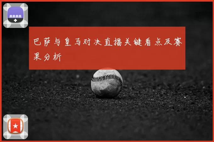 巴萨与皇马对决直播关键看点及赛果分析
