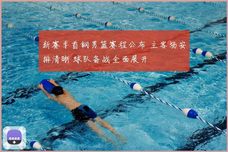 新赛季首钢男篮赛程公布 主客场安排清晰 球队备战全面展开