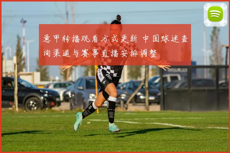 意甲转播观看方式更新 中国球迷查询渠道与赛事直播安排调整