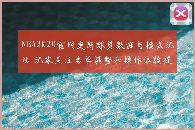 NBA2K20官网更新球员数据与模式玩法 玩家关注名单调整和操作体验提升