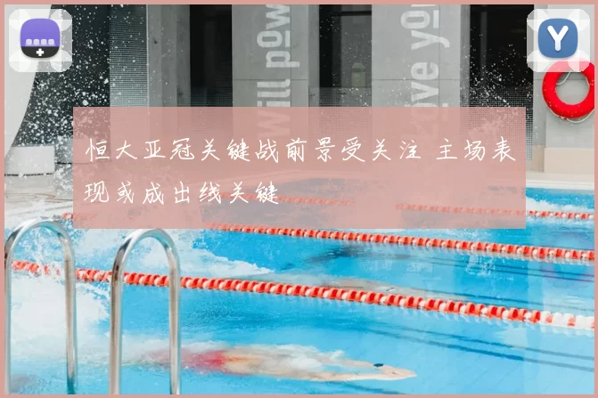 恒大亚冠关键战前景受关注 主场表现或成出线关键