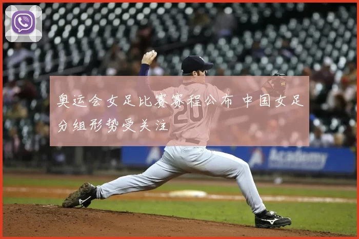 奥运会女足比赛赛程公布 中国女足分组形势受关注