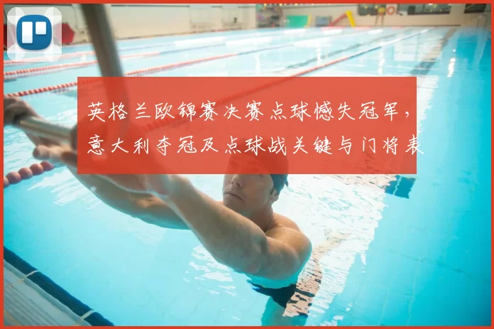 英格兰欧锦赛决赛点球憾失冠军，意大利夺冠及点球战关键与门将表现