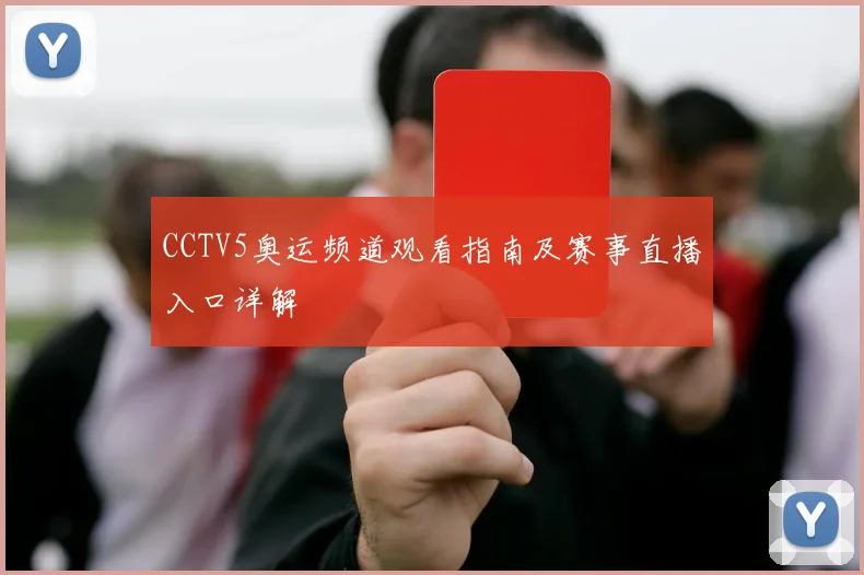 CCTV5奥运频道观看指南及赛事直播入口详解