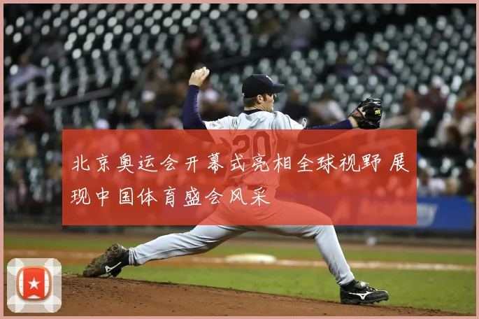 北京奥运会开幕式亮相全球视野 展现中国体育盛会风采