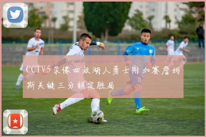 CCTV5录像回放湖人勇士附加赛詹姆斯关键三分锁定胜局
