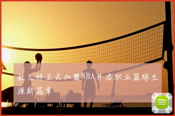 杜兰特正式加盟NBA开启职业篮球生涯新篇章