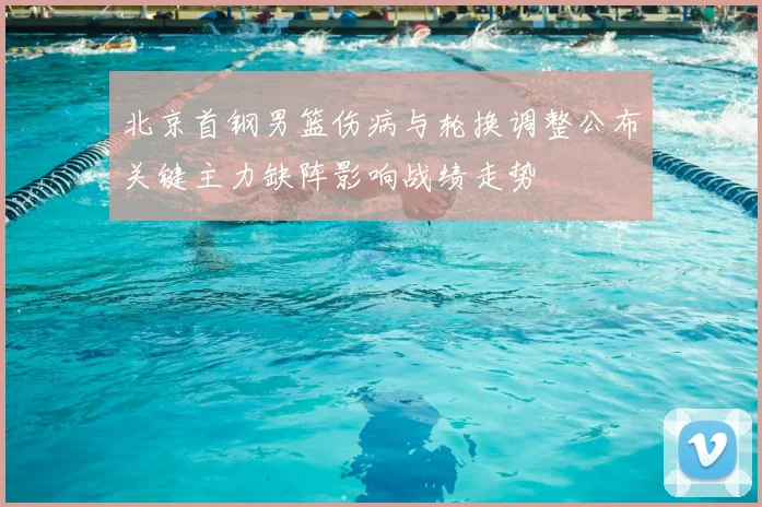 北京首钢男篮伤病与轮换调整公布关键主力缺阵影响战绩走势