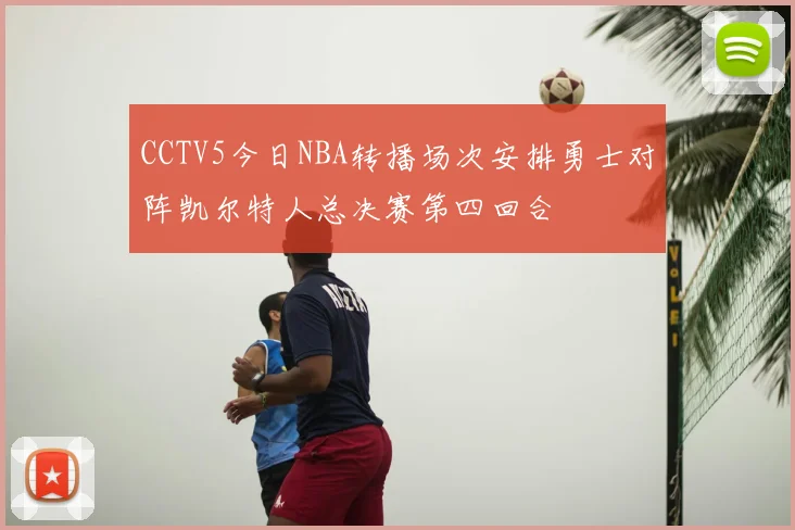 CCTV5今日NBA转播场次安排勇士对阵凯尔特人总决赛第四回合