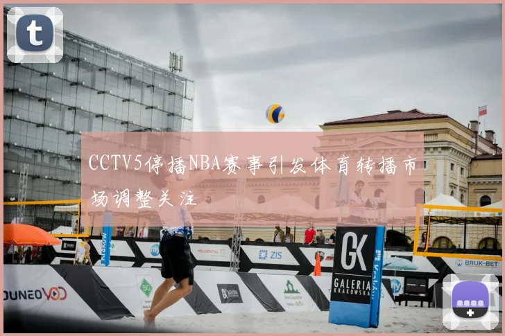 CCTV5停播NBA赛事引发体育转播市场调整关注