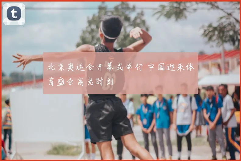 北京奥运会开幕式举行 中国迎来体育盛会高光时刻