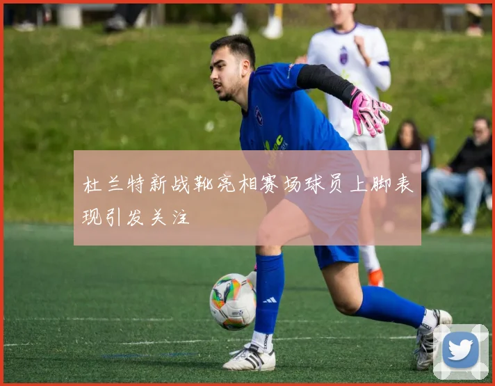 杜兰特新战靴亮相赛场球员上脚表现引发关注