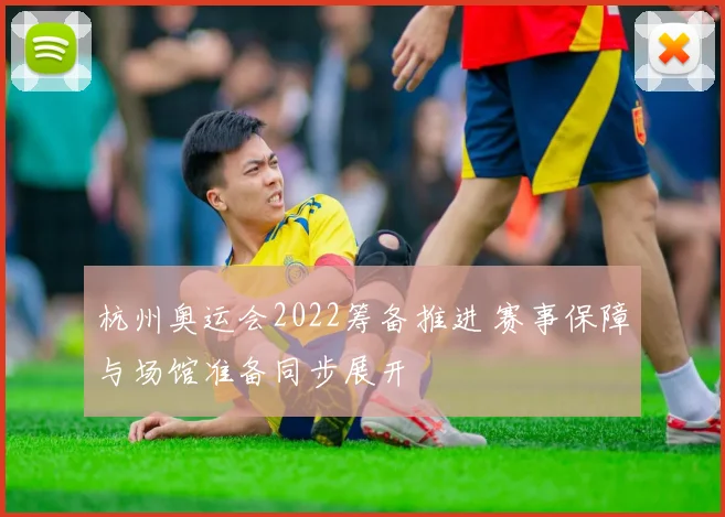 杭州奥运会2022筹备推进 赛事保障与场馆准备同步展开